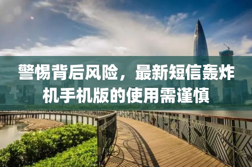 警惕背后風(fēng)險(xiǎn)，最新短信轟炸機(jī)手機(jī)版的使用需謹(jǐn)慎