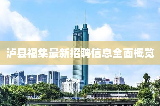 瀘縣福集最新招聘信息全面概覽
