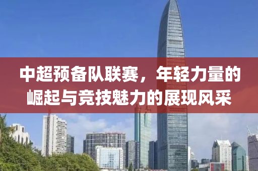 中超預(yù)備隊(duì)聯(lián)賽，年輕力量的崛起與競技魅力的展現(xiàn)風(fēng)采