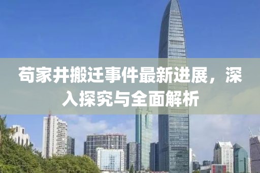 茍家井搬遷事件最新進展，深入探究與全面解析