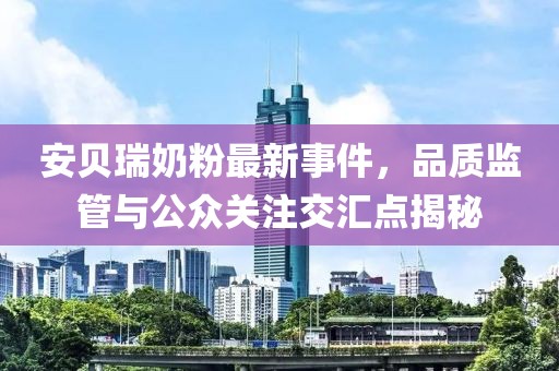 安貝瑞奶粉最新事件，品質(zhì)監(jiān)管與公眾關(guān)注交匯點揭秘