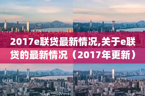 2017e聯(lián)貸最新情況,關(guān)于e聯(lián)貸的最新情況（2017年更新）
