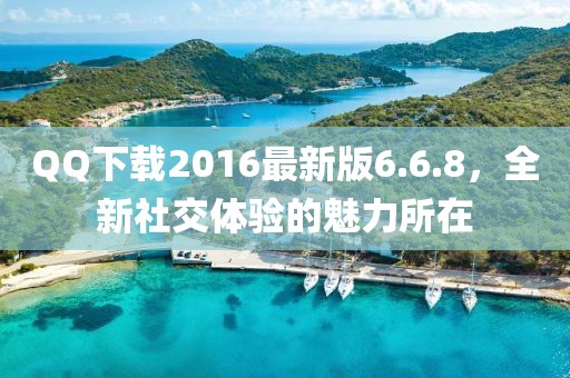 QQ下載2016最新版6.6.8，全新社交體驗(yàn)的魅力所在