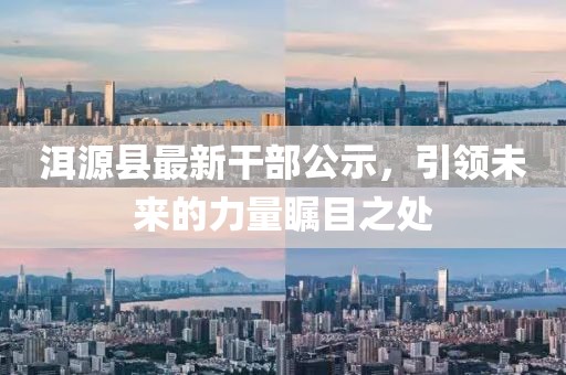 洱源縣最新干部公示，引領未來的力量矚目之處