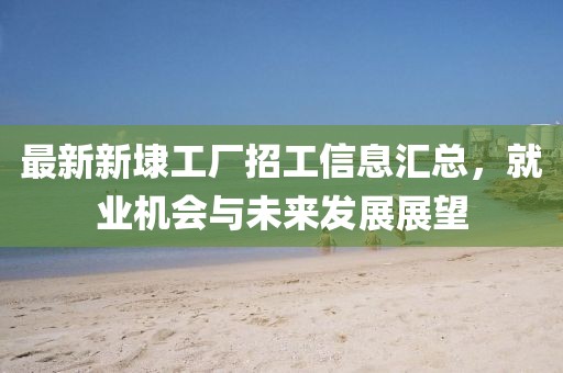 最新新埭工廠招工信息匯總，就業(yè)機(jī)會(huì)與未來(lái)發(fā)展展望