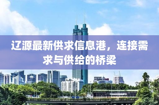遼源最新供求信息港，連接需求與供給的橋梁
