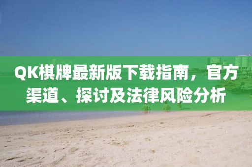 QK棋牌最新版下載指南，官方渠道、探討及法律風(fēng)險分析