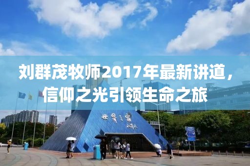 劉群茂牧師2017年最新講道，信仰之光引領(lǐng)生命之旅