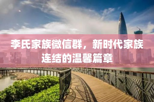 李氏家族微信群，新時代家族連結的溫馨篇章