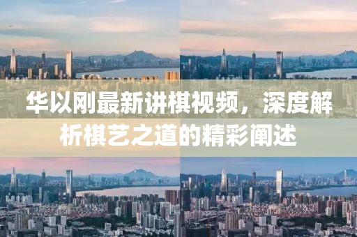 華以剛最新講棋視頻，深度解析棋藝之道的精彩闡述