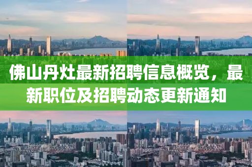 佛山丹灶最新招聘信息概覽，最新職位及招聘動(dòng)態(tài)更新通知
