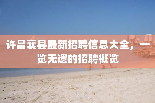 許昌襄縣最新招聘信息大全，一覽無遺的招聘概覽