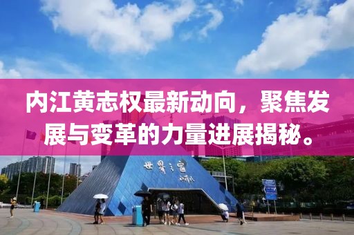 內(nèi)江黃志權(quán)最新動向，聚焦發(fā)展與變革的力量進展揭秘。