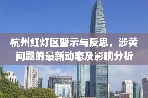 杭州紅燈區(qū)警示與反思，涉黃問(wèn)題的最新動(dòng)態(tài)及影響分析