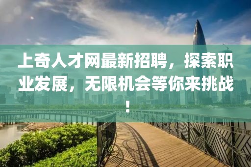 上奇人才網(wǎng)最新招聘，探索職業(yè)發(fā)展，無限機(jī)會(huì)等你來挑戰(zhàn)！