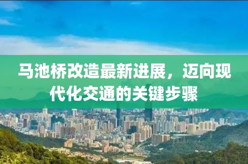 馬池橋改造最新進(jìn)展，邁向現(xiàn)代化交通的關(guān)鍵步驟