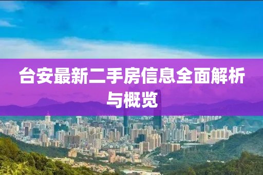 臺(tái)安最新二手房信息全面解析與概覽