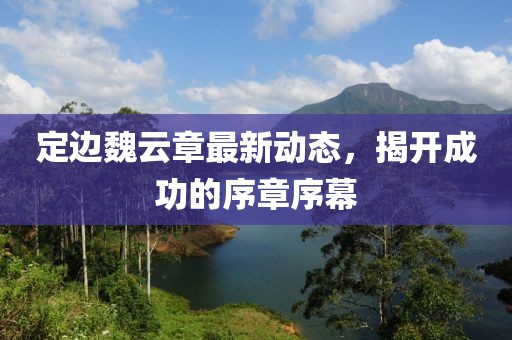 定邊魏云章最新動態(tài)，揭開成功的序章序幕