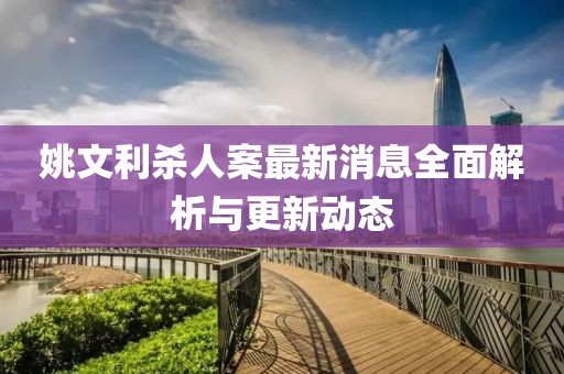 姚文利殺人案最新消息全面解析與更新動態(tài)