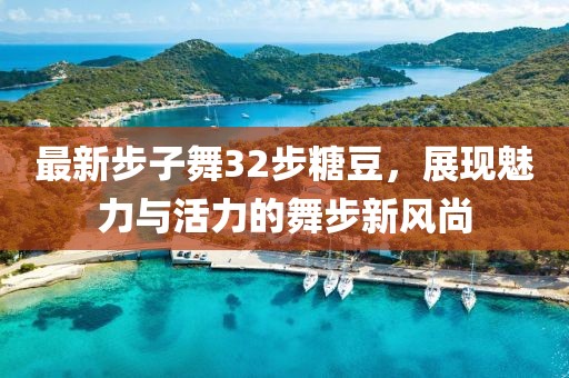 最新步子舞32步糖豆，展現(xiàn)魅力與活力的舞步新風(fēng)尚