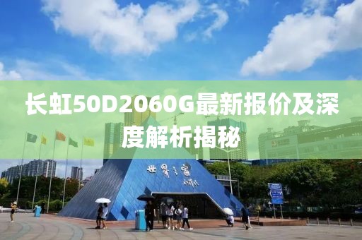 長虹50D2060G最新報價及深度解析揭秘