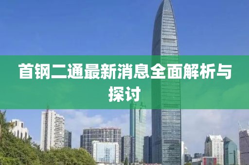首鋼二通最新消息全面解析與探討