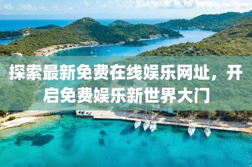 探索最新免費在線娛樂網(wǎng)址，開啟免費娛樂新世界大門