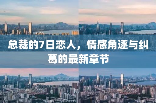 總裁的7日戀人，情感角逐與糾葛的最新章節(jié)