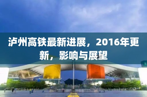 瀘州高鐵最新進(jìn)展，2016年更新，影響與展望
